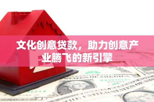 岱岳文化创意贷款，助力创意产业腾飞的新引擎