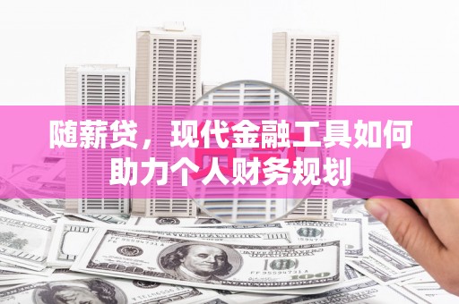 岱岳随薪贷，现代金融工具如何助力个人财务规划