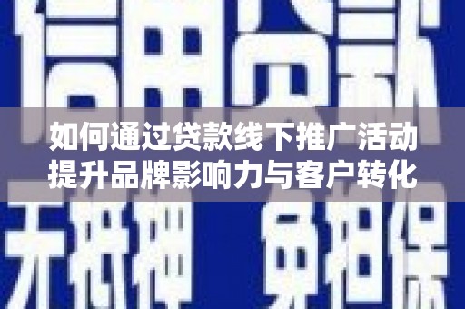 岱岳如何通过贷款线下推广活动提升品牌影响力与客户转化率