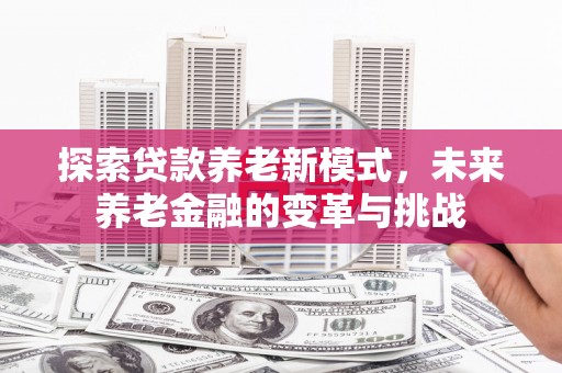 岱岳探索贷款养老新模式，未来养老金融的变革与挑战