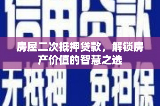 岱岳房屋二次抵押贷款，解锁房产价值的智慧之选
