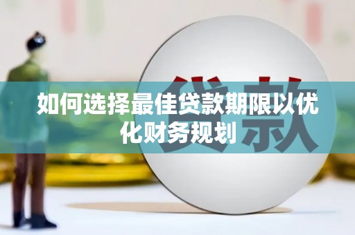 岱岳如何选择最佳贷款期限以优化财务规划