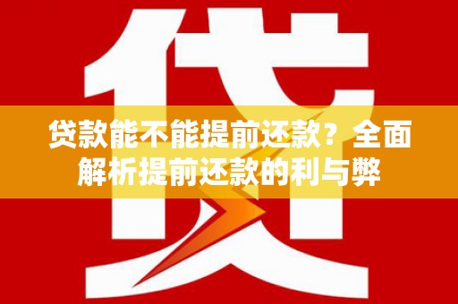 岱岳贷款能不能提前还款？全面解析提前还款的利与弊