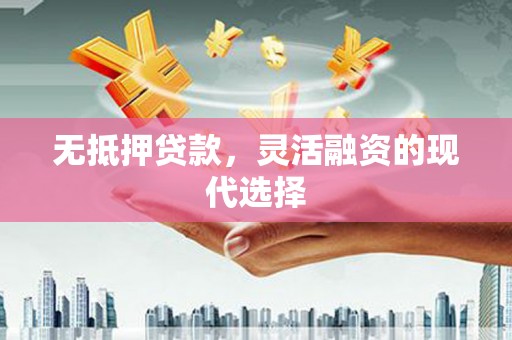 岱岳无抵押贷款，灵活融资的现代选择