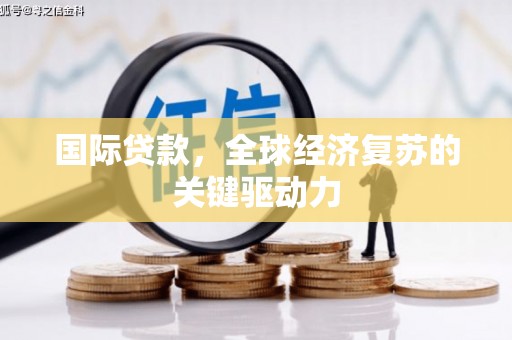 岱岳国际贷款，全球经济复苏的关键驱动力