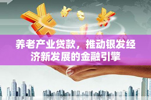 岱岳养老产业贷款，推动银发经济新发展的金融引擎