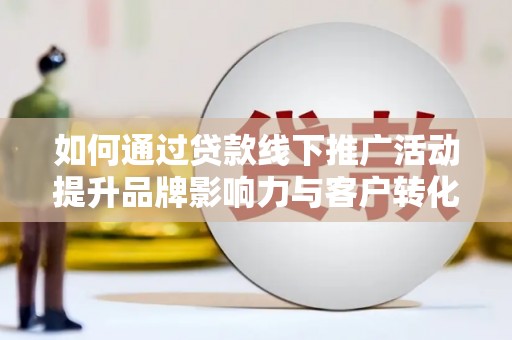 岱岳如何通过贷款线下推广活动提升品牌影响力与客户转化率