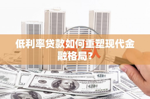 岱岳低利率贷款如何重塑现代金融格局？