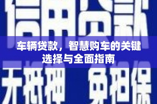 岱岳车辆贷款，智慧购车的关键选择与全面指南