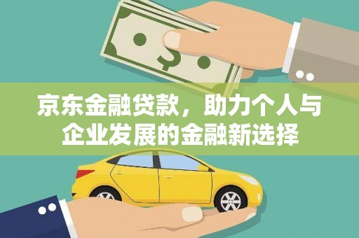 岱岳京东金融贷款，助力个人与企业发展的金融新选择