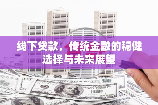 岱岳线下贷款，传统金融的稳健选择与未来展望