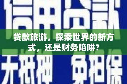岱岳贷款旅游，探索世界的新方式，还是财务陷阱？