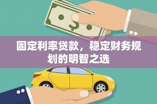 岱岳固定利率贷款，稳定财务规划的明智之选