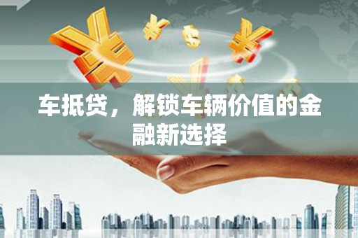 岱岳车抵贷，解锁车辆价值的金融新选择