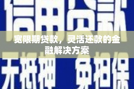岱岳宽限期贷款，灵活还款的金融解决方案