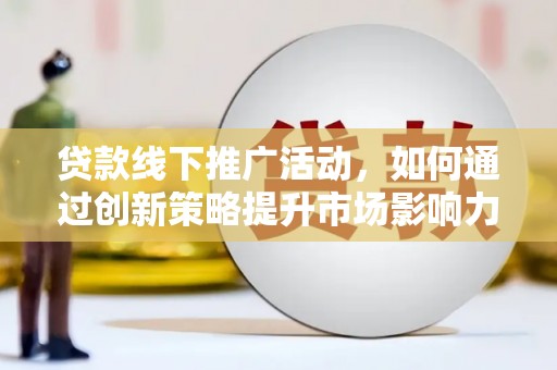 岱岳贷款线下推广活动，如何通过创新策略提升市场影响力