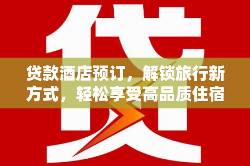 岱岳贷款酒店预订，解锁旅行新方式，轻松享受高品质住宿
