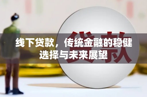 岱岳线下贷款，传统金融的稳健选择与未来展望