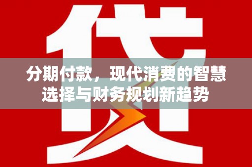 岱岳分期付款，现代消费的智慧选择与财务规划新趋势