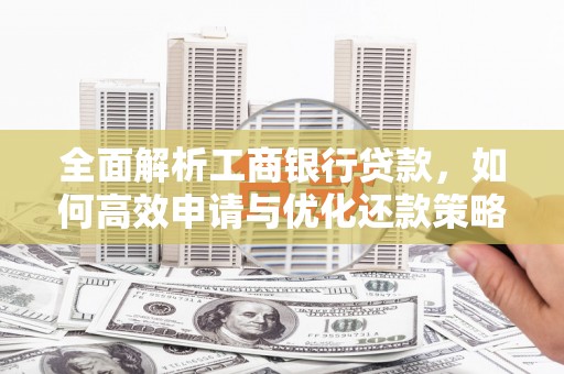 岱岳全面解析工商银行贷款，如何高效申请与优化还款策略
