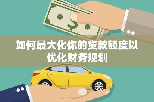 岱岳如何最大化你的贷款额度以优化财务规划
