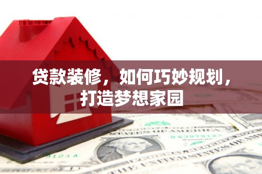 岱岳贷款装修，如何巧妙规划，打造梦想家园