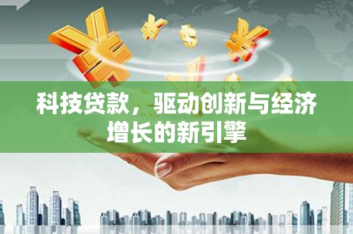 岱岳科技贷款，驱动创新与经济增长的新引擎