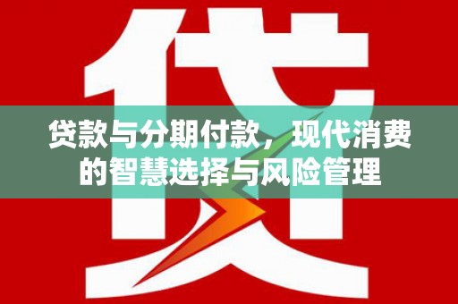 岱岳贷款与分期付款，现代消费的智慧选择与风险管理