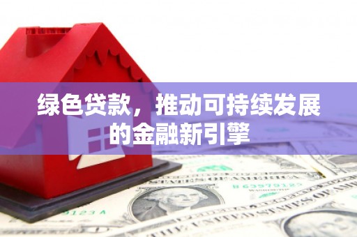 岱岳绿色贷款，推动可持续发展的金融新引擎
