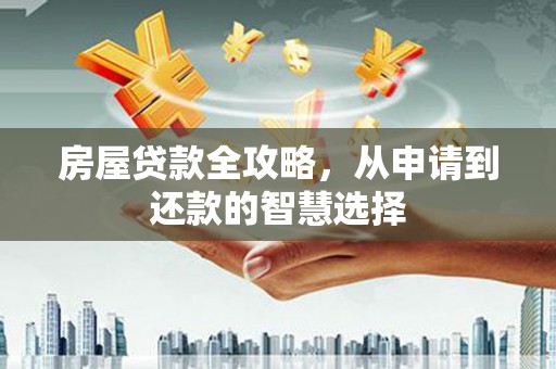 岱岳房屋贷款全攻略，从申请到还款的智慧选择