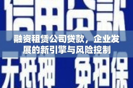 岱岳融资租赁公司贷款，企业发展的新引擎与风险控制