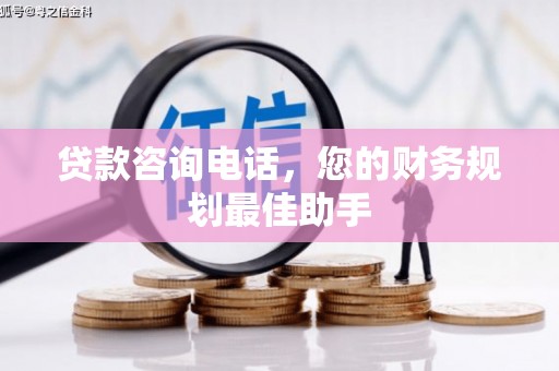 岱岳贷款咨询电话，您的财务规划最佳助手