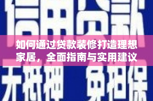 岱岳如何通过贷款装修打造理想家居，全面指南与实用建议