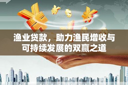 岱岳渔业贷款，助力渔民增收与可持续发展的双赢之道