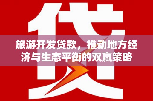 岱岳旅游开发贷款，推动地方经济与生态平衡的双赢策略