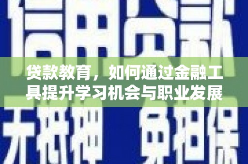 岱岳贷款教育，如何通过金融工具提升学习机会与职业发展