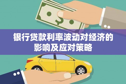 岱岳银行贷款利率波动对经济的影响及应对策略