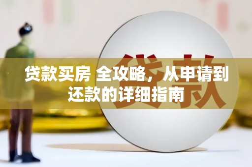 岱岳贷款买房 全攻略，从申请到还款的详细指南