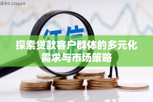 岱岳探索贷款客户群体的多元化需求与市场策略