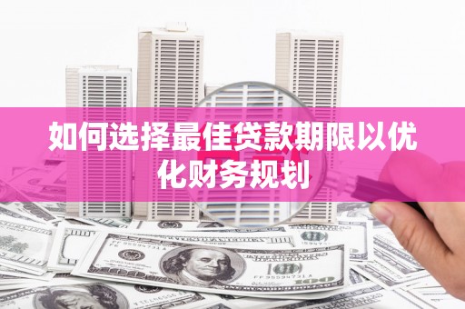 岱岳如何选择最佳贷款期限以优化财务规划
