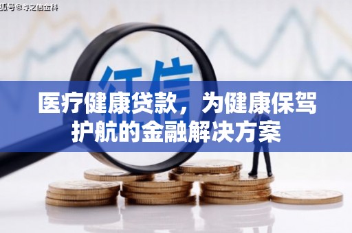 岱岳医疗健康贷款，为健康保驾护航的金融解决方案