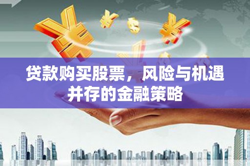 岱岳贷款购买股票，风险与机遇并存的金融策略