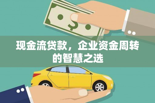 岱岳现金流贷款，企业资金周转的智慧之选