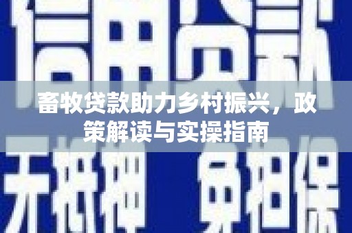 岱岳畜牧贷款助力乡村振兴，政策解读与实操指南