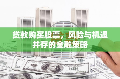 岱岳贷款购买股票，风险与机遇并存的金融策略
