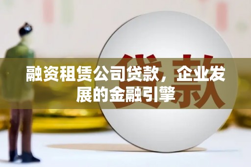 岱岳融资租赁公司贷款，企业发展的金融引擎