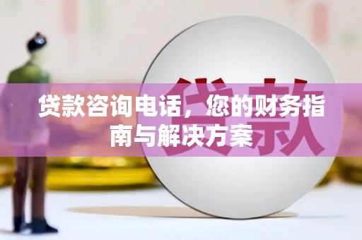 岱岳贷款咨询电话，您的财务指南与解决方案