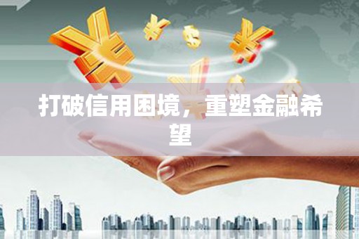 岱岳打破信用困境，重塑金融希望