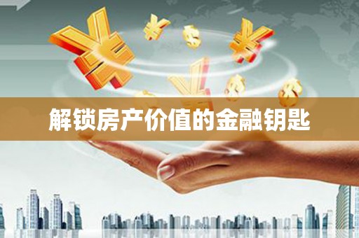 岱岳解锁房产价值的金融钥匙