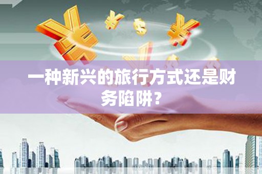 岱岳一种新兴的旅行方式还是财务陷阱？